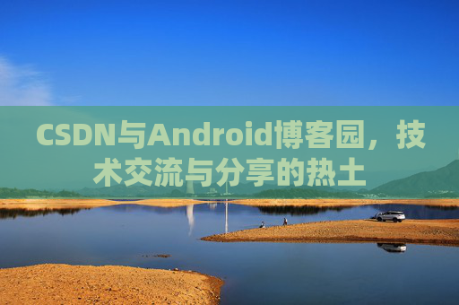 CSDN与Android博客园，技术交流与分享的热土