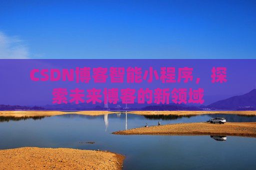CSDN博客智能小程序,探索未来博客的新领域